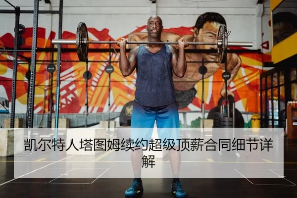 凯尔特人塔图姆续约超级顶薪合同细节详解 - lejingt iyu